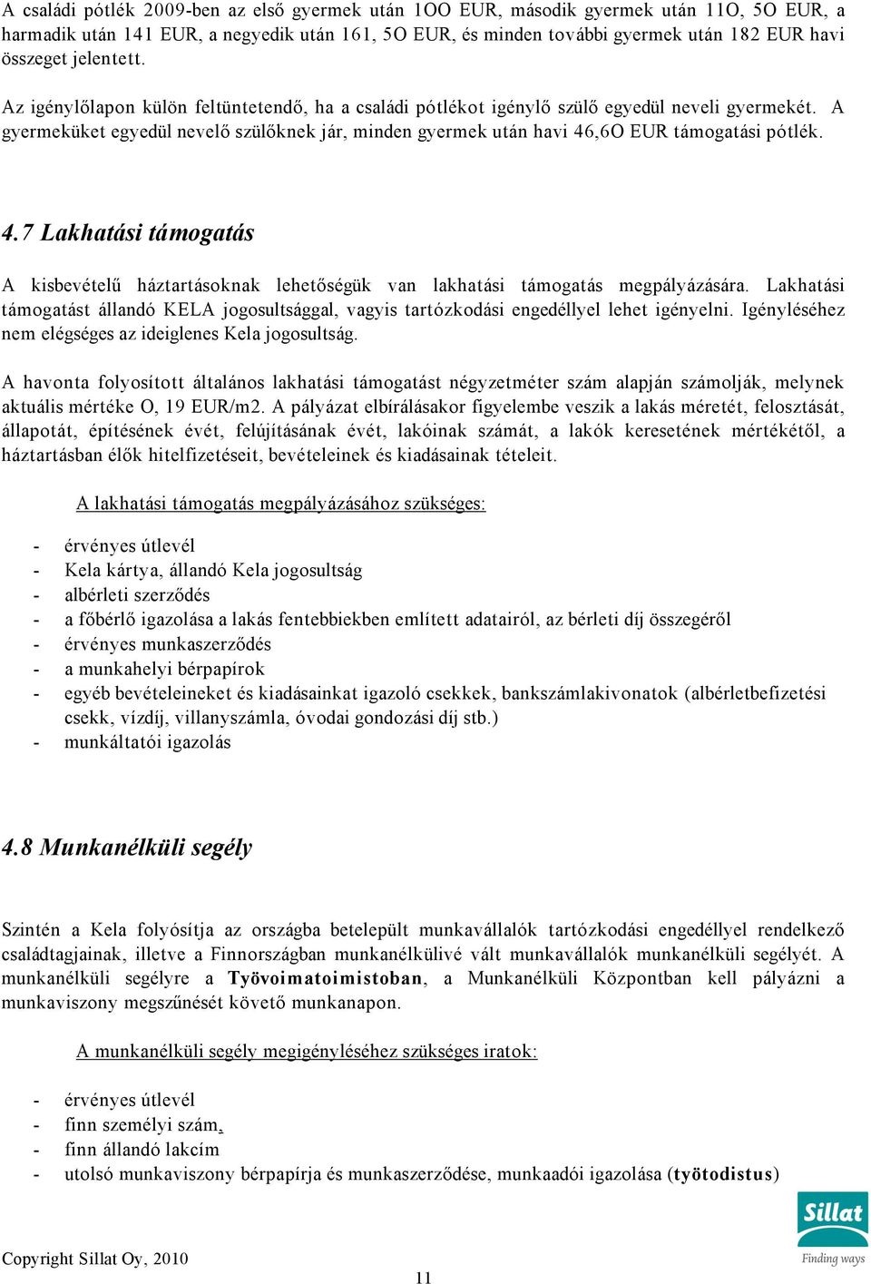 A gyermeküket egyedül nevelő szülőknek jár, minden gyermek után havi 46,6O EUR támogatási pótlék. 4.7 Lakhatási támogatás A kisbevételű háztartásoknak lehetőségük van lakhatási támogatás megpályázására.