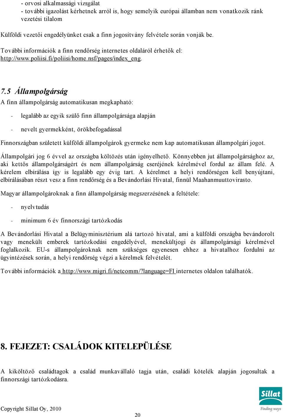 5 Állampolgárság A finn állampolgárság automatikusan megkapható: - legalább az egyik szülő finn állampolgársága alapján - nevelt gyermekként, örökbefogadással Finnországban született külföldi