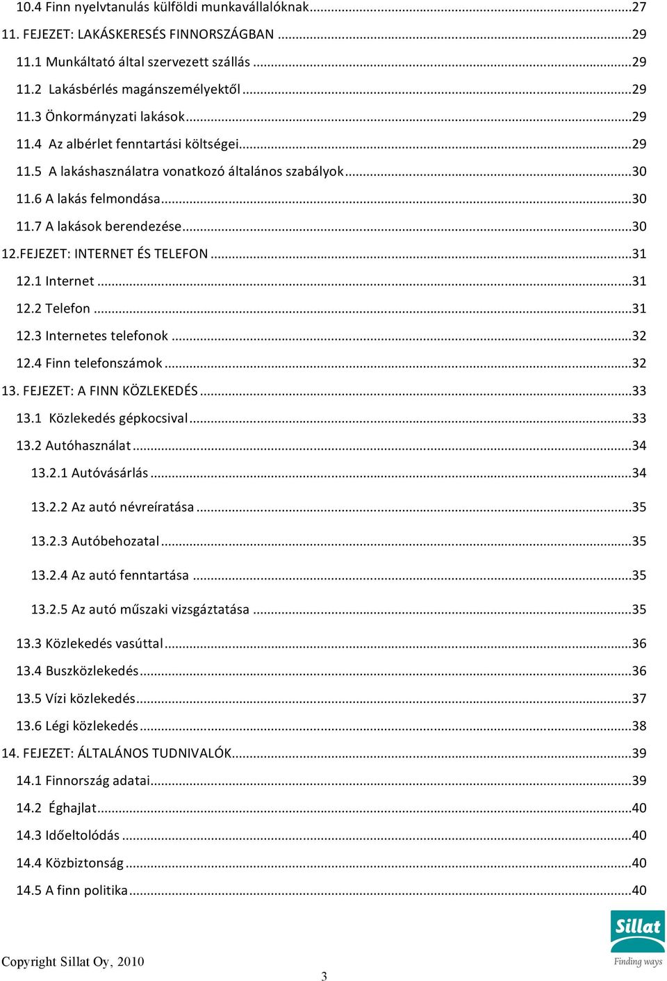 FEJEZET: INTERNET ÉS TELEFON...31 12.1 Internet...31 12.2 Telefon...31 12.3 Internetes telefonok...32 12.4 Finn telefonszámok...32 13. FEJEZET: A FINN KÖZLEKEDÉS...33 13.1 Közlekedés gépkocsival.