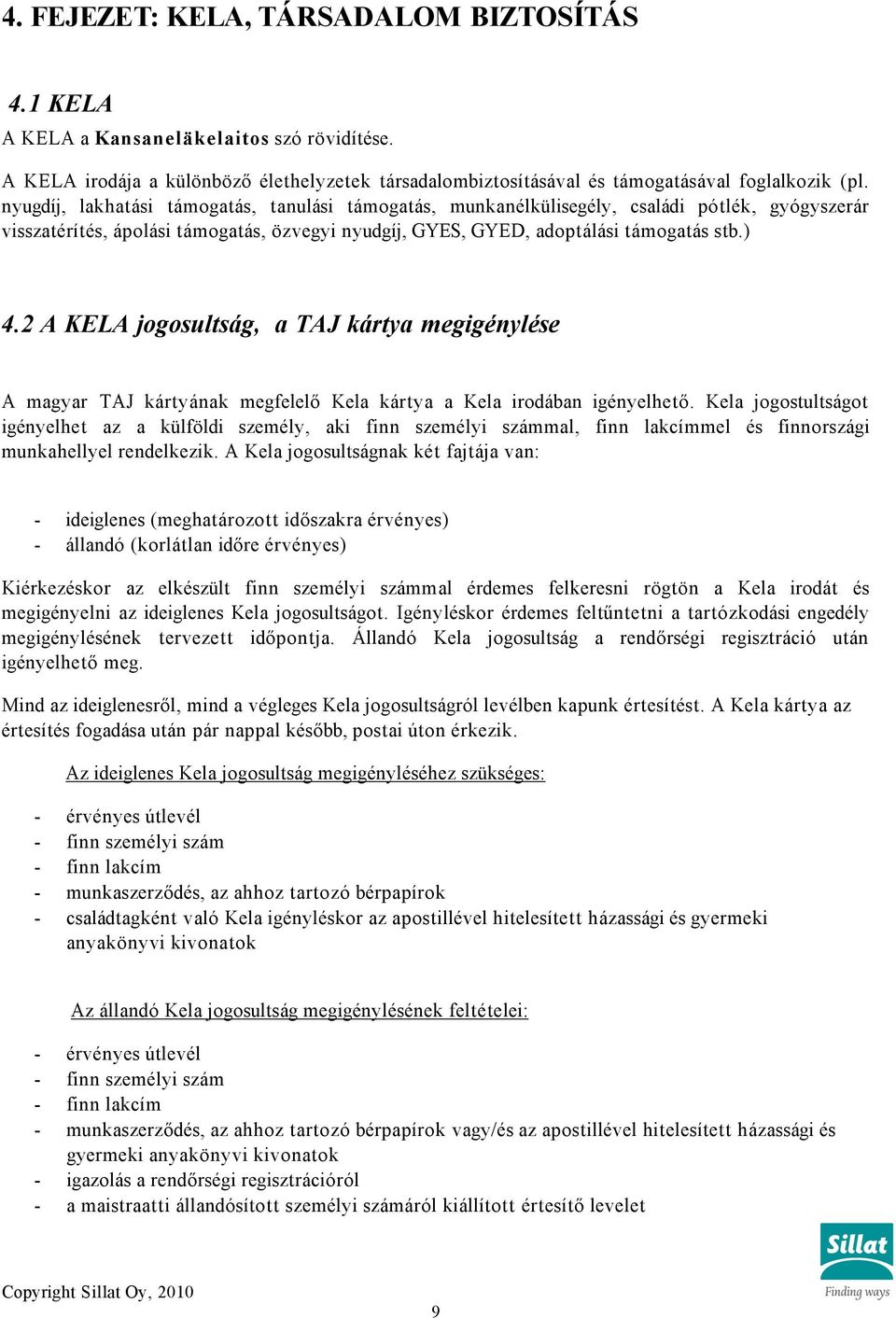 2 A KELA jogosultság, a TAJ kártya megigénylése A magyar TAJ kártyának megfelelő Kela kártya a Kela irodában igényelhető.