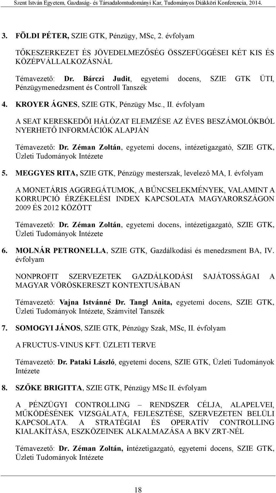 évfolyam A SEAT KERESKEDŐI HÁLÓZAT ELEMZÉSE AZ ÉVES BESZÁMOLÓKBÓL NYERHETŐ INFORMÁCIÓK ALAPJÁN Témavezető: Dr. Zéman Zoltán, egyetemi docens, intézetigazgató, SZIE GTK, Üzleti Tudományok Intézete 5.