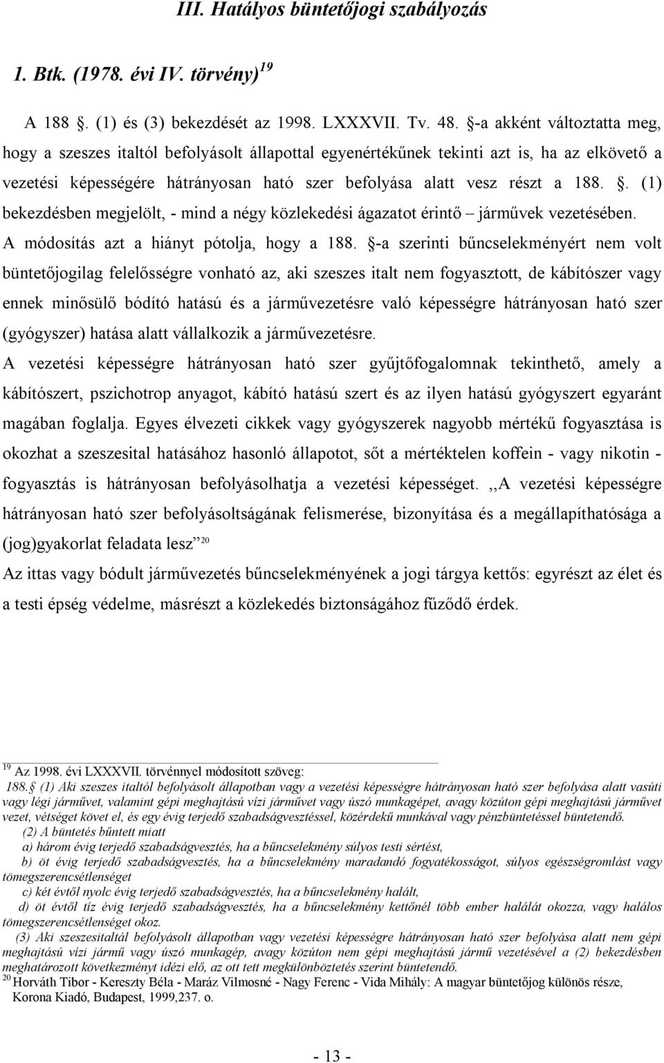 . (1) bekezdésben megjelölt, - mind a négy közlekedési ágazatot érintő járművek vezetésében. A módosítás azt a hiányt pótolja, hogy a 188.