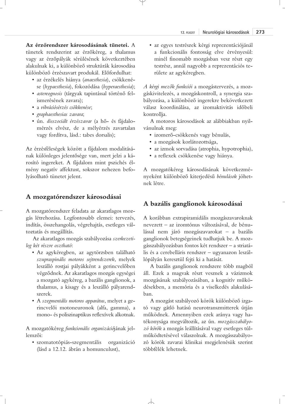 Elôfordulhat: az érzékelés hiánya (anaesthesia), csökkenése (hypaesthesia), fokozódása (hyperaesthesia); astereognosis (tárgyak tapintással történô felismerésének zavara); a vibrációsérzés