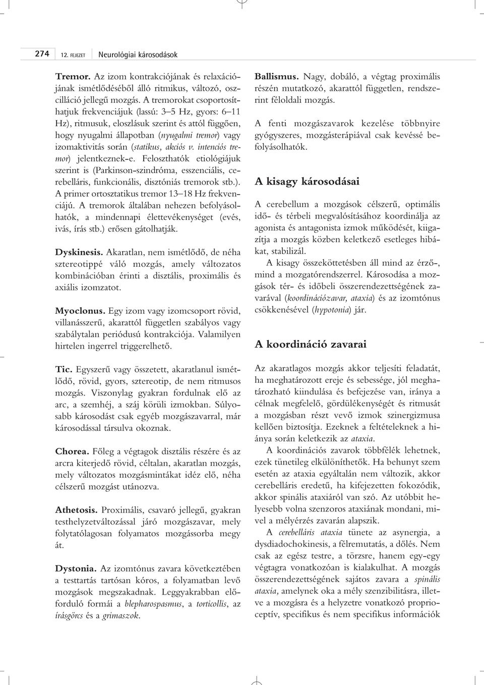 (statikus, akciós v. intenciós tremor) jelentkeznek-e. Feloszthatók etiológiájuk szerint is (Parkinson-szindróma, esszenciális, cerebelláris, funkcionális, disztóniás tremorok stb.). A primer ortosztatikus tremor 13 18 Hz frekvenciájú.