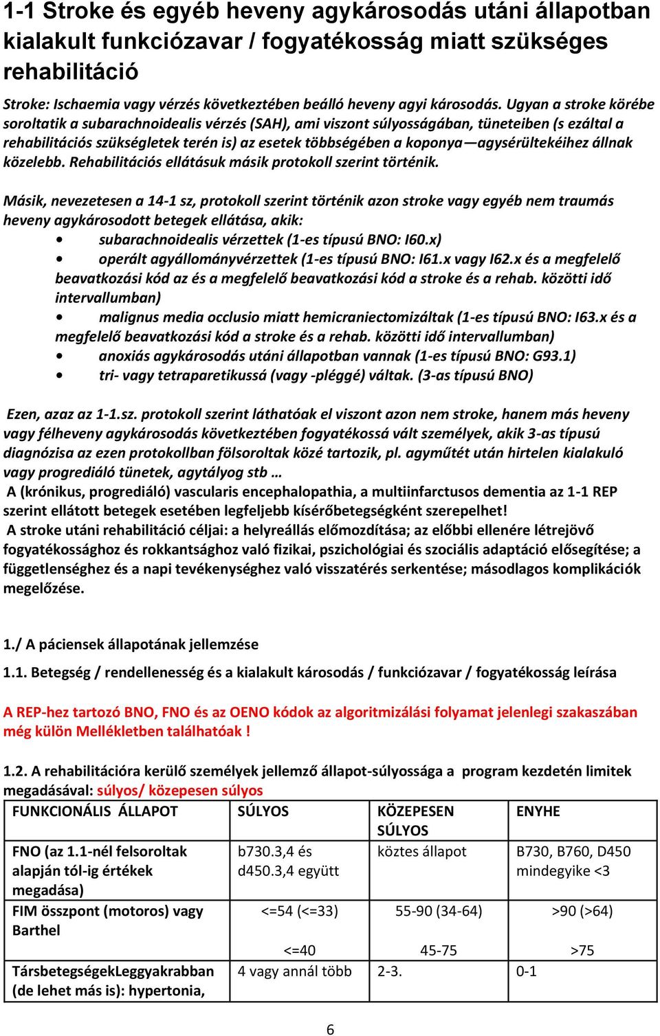 agysérültekéihez állnak közelebb. Rehabilitációs ellátásuk másik protokoll szerint történik.