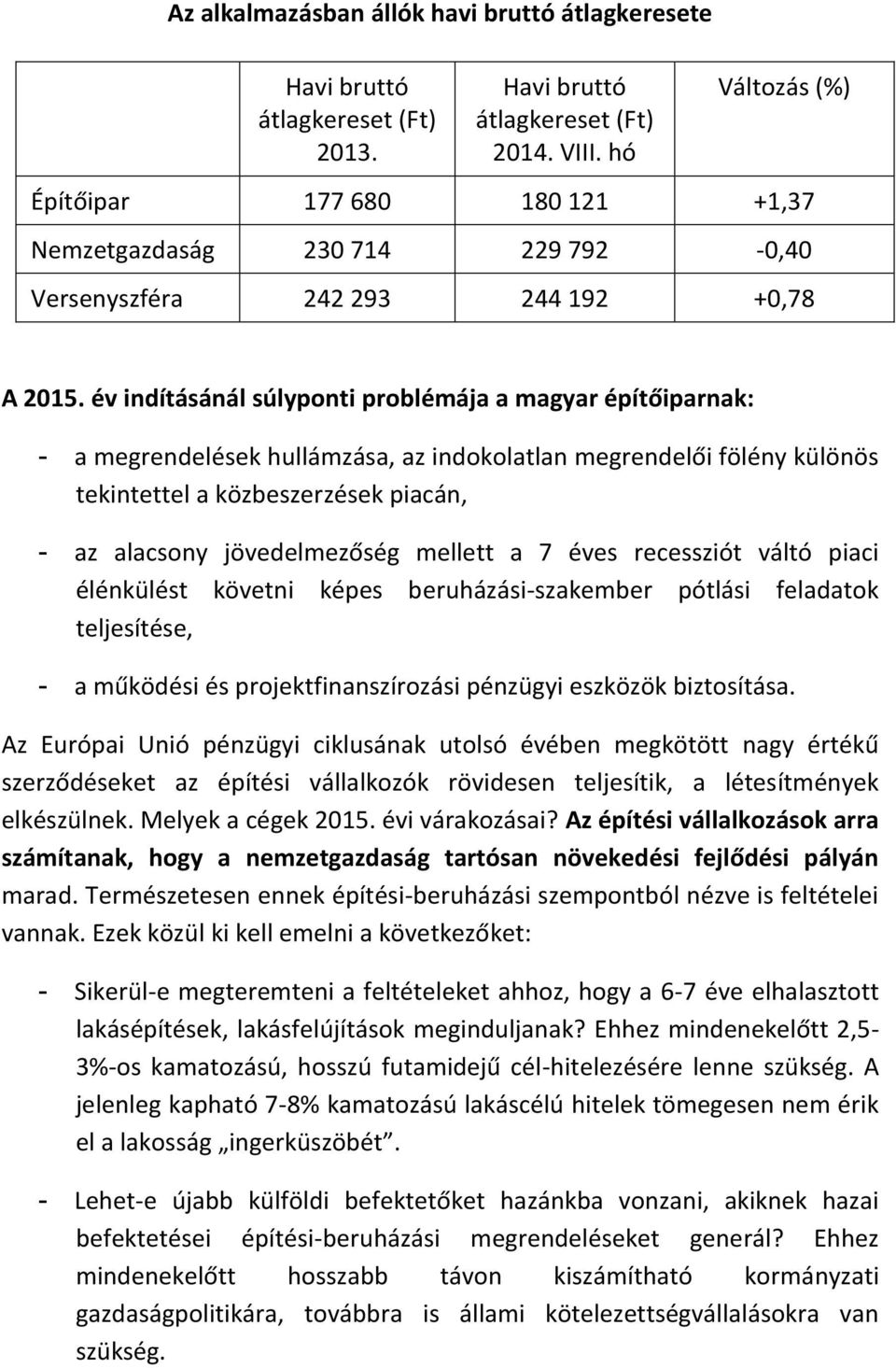 év indításánál súlyponti problémája a magyar építőiparnak: - a megrendelések hullámzása, az indokolatlan megrendelői fölény különös tekintettel a közbeszerzések piacán, - az alacsony jövedelmezőség