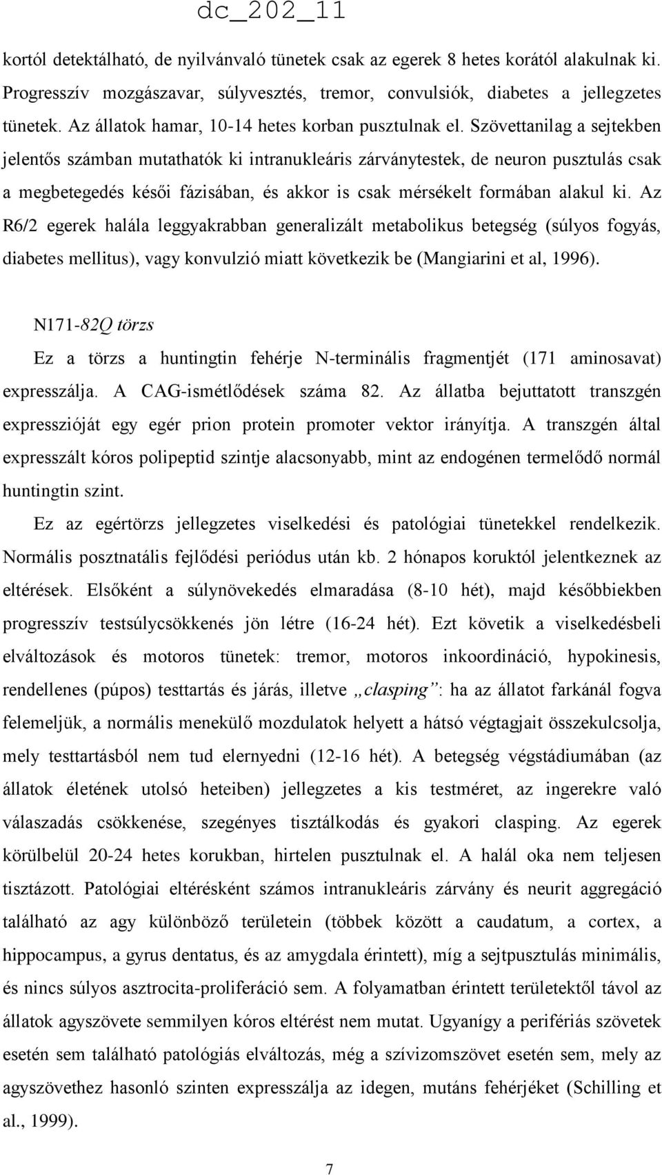 Szövettanilag a sejtekben jelentős számban mutathatók ki intranukleáris zárványtestek, de neuron pusztulás csak a megbetegedés késői fázisában, és akkor is csak mérsékelt formában alakul ki.