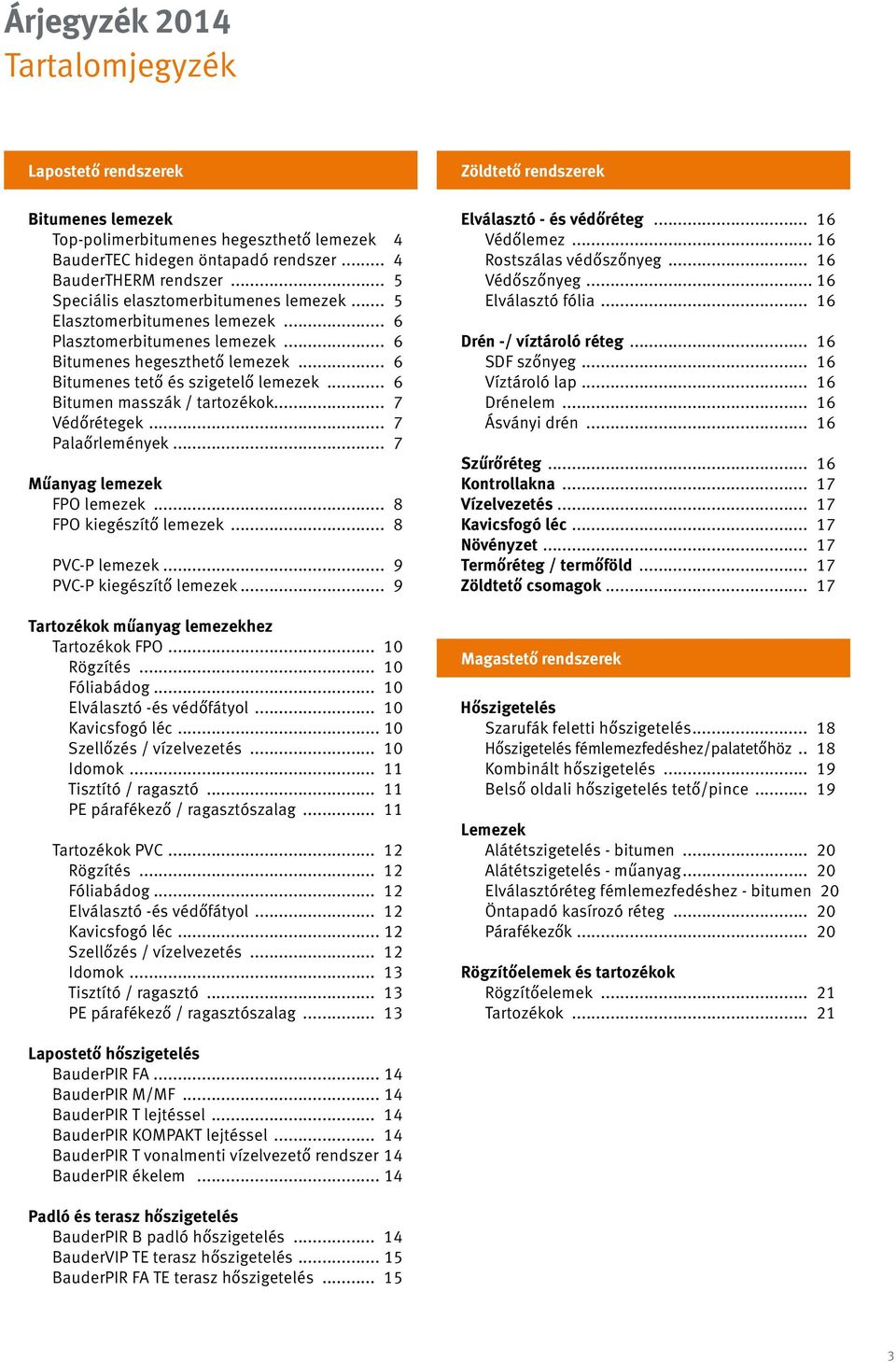 .. 6 Bitumen masszák / tartozékok... 7 Védőrétegek... 7 Palaőrlemények... 7 Műanyag lemezek FPO lemezek... 8 FPO kiegészítő lemezek... 8 PVC-P lemezek... 9 PVC-P kiegészítő lemezek.