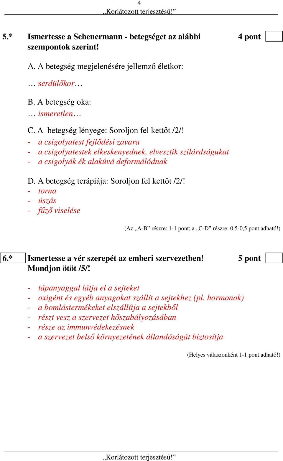 A betegség terápiája: Soroljon fel kettőt /2/! - torna - úszás - fűző viselése (Az A-B részre: 1-1 pont; a C-D részre: 0,5-0,5 pont adható!) 6.* Ismertesse a vér szerepét az emberi szervezetben!