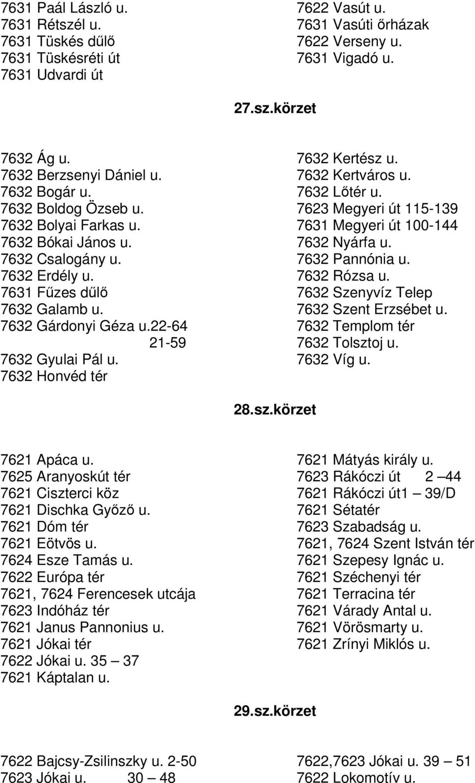 7632 Honvéd tér 7632 Kertész u. 7632 Kertváros u. 7632 Ltér u. 7623 Megyeri út 115-139 7631 Megyeri út 100-144 7632 Nyárfa u. 7632 Pannónia u. 7632 Rózsa u. 7632 Szenyvíz Telep 7632 Szent Erzsébet u.