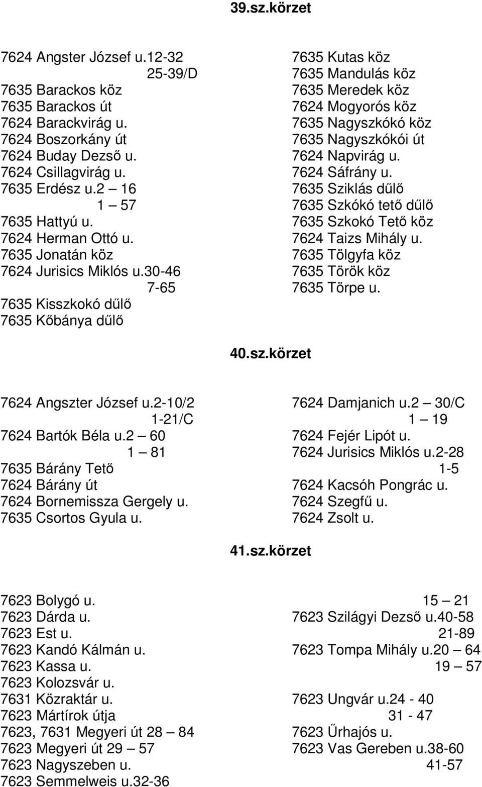 30-46 7-65 7635 Kisszkokó dl 7635 Kbánya dl 7635 Kutas köz 7635 Mandulás köz 7635 Meredek köz 7624 Mogyorós köz 7635 Nagyszkókó köz 7635 Nagyszkókói út 7624 Napvirág u. 7624 Sáfrány u.