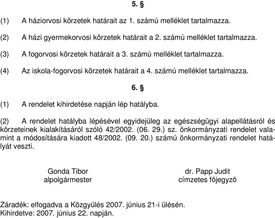 (2) A rendelet hatályba lépésével egyidejleg az egészségügyi alapellátásról és körzeteinek kialakításáról szóló 42/2002. (06. 29.) sz.