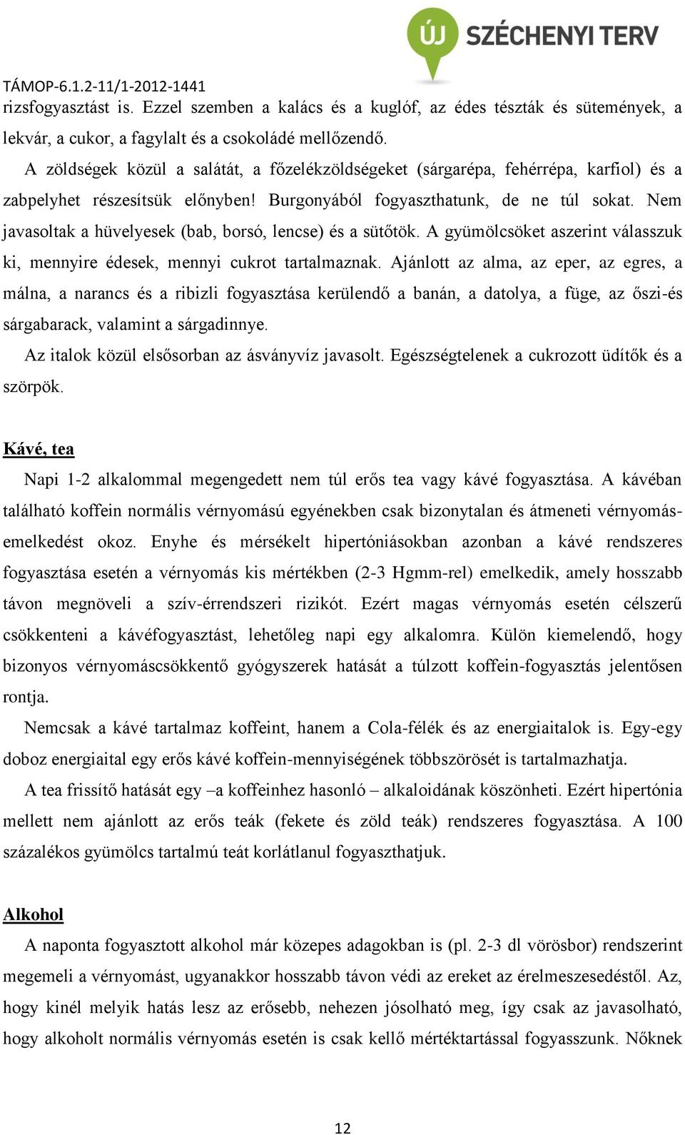 Nem javasoltak a hüvelyesek (bab, borsó, lencse) és a sütőtök. A gyümölcsöket aszerint válasszuk ki, mennyire édesek, mennyi cukrot tartalmaznak.