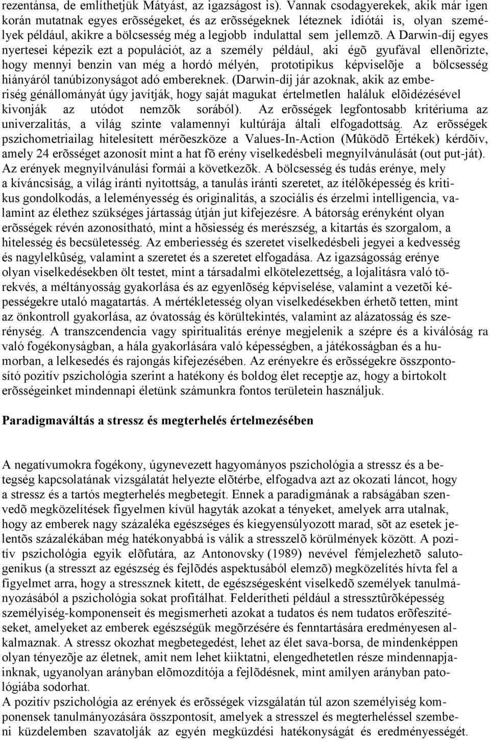 A Darwin-díj egyes nyertesei képezik ezt a populációt, az a személy például, aki égõ gyufával ellenõrizte, hogy mennyi benzin van még a hordó mélyén, prototipikus képviselõje a bölcsesség hiányáról