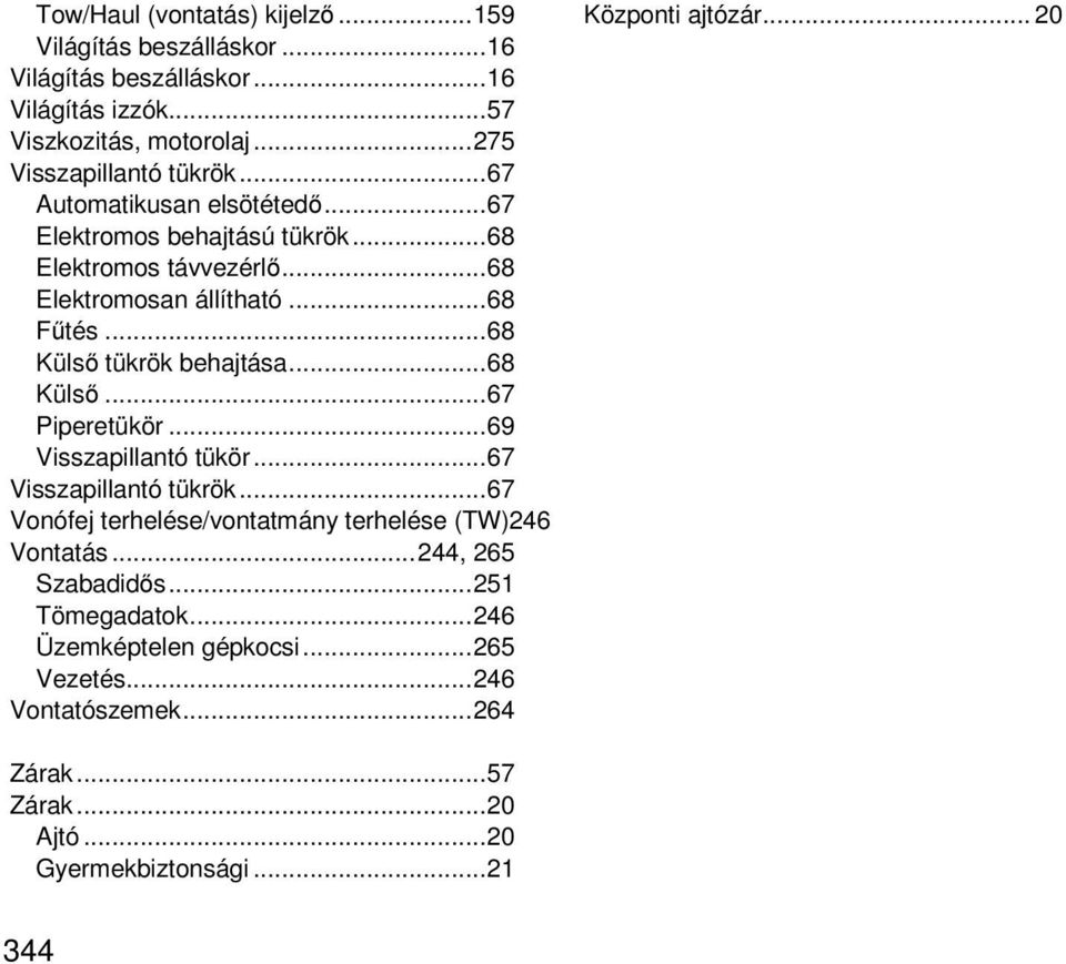.. 68 Külső... 67 Piperetükör... 69 Visszapillantó tükör... 67 Visszapillantó tükrök... 67 Vonófej terhelése/vontatmány terhelése (TW)246 Vontatás... 244, 265 Szabadidős.