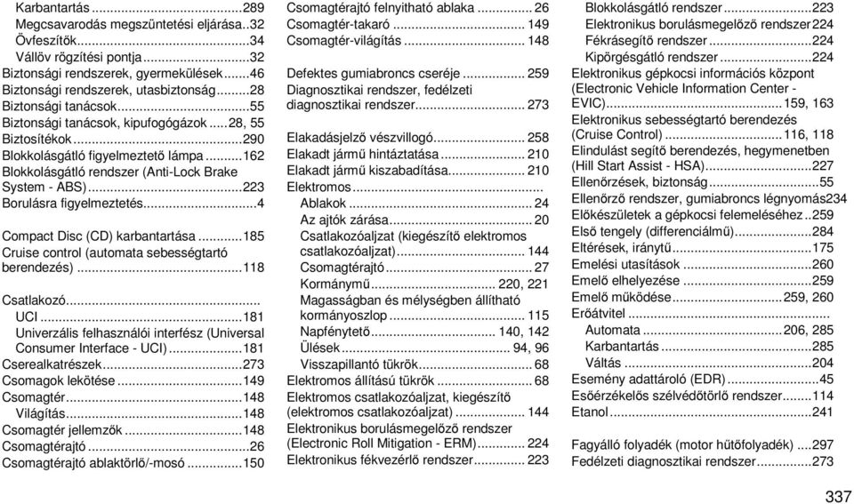 .. 223 Borulásra figyelmeztetés... 4 Compact Disc (CD) karbantartása... 185 Cruise control (automata sebességtartó berendezés)... 118 Csatlakozó... UCI.