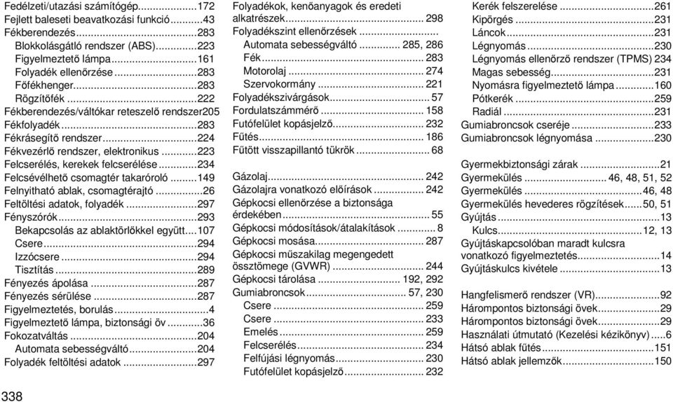 .. 223 Felcserélés, kerekek felcserélése... 234 Felcsévélhető csomagtér takaróroló... 149 Felnyitható ablak, csomagtérajtó... 26 Feltöltési adatok, folyadék... 297 Fényszórók.