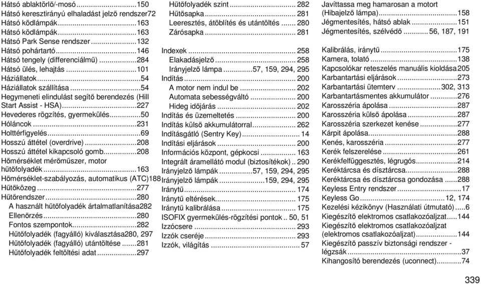 .. 227 Hevederes rögzítés, gyermekülés... 50 Hóláncok... 231 Holttérfigyelés... 69 Hosszú áttétel (overdrive)... 208 Hosszú áttétel kikapcsoló gomb... 208 Hőmérséklet mérőműszer, motor hűtőfolyadék.