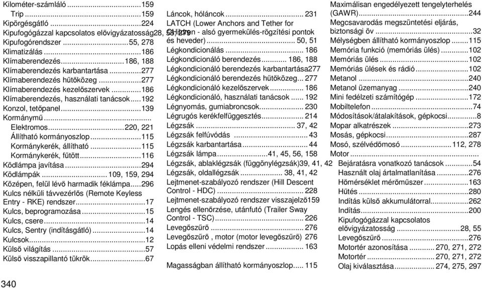 .. Elektromos... 220, 221 Állítható kormányoszlop... 115 Kormánykerék, állítható... 115 Kormánykerék, fűtött... 116 Ködlámpa javítása... 294 Ködlámpák.