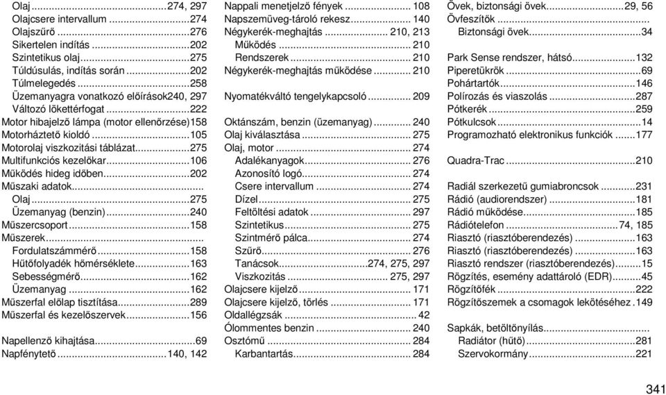 .. 275 Multifunkciós kezelőkar... 106 Működés hideg időben... 202 Műszaki adatok... Olaj... 275 Üzemanyag (benzin)... 240 Műszercsoport... 158 Műszerek... Fordulatszámmérő.