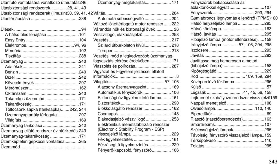 .. 240 Takarékos üzemmód... 171 Takarékosság... 171 Töltőcsonk sapka (tanksapka)... 242, 244 Üzemanyagtartály térfogata... 297 Világítás... 169 Üzemanyag tankolása.