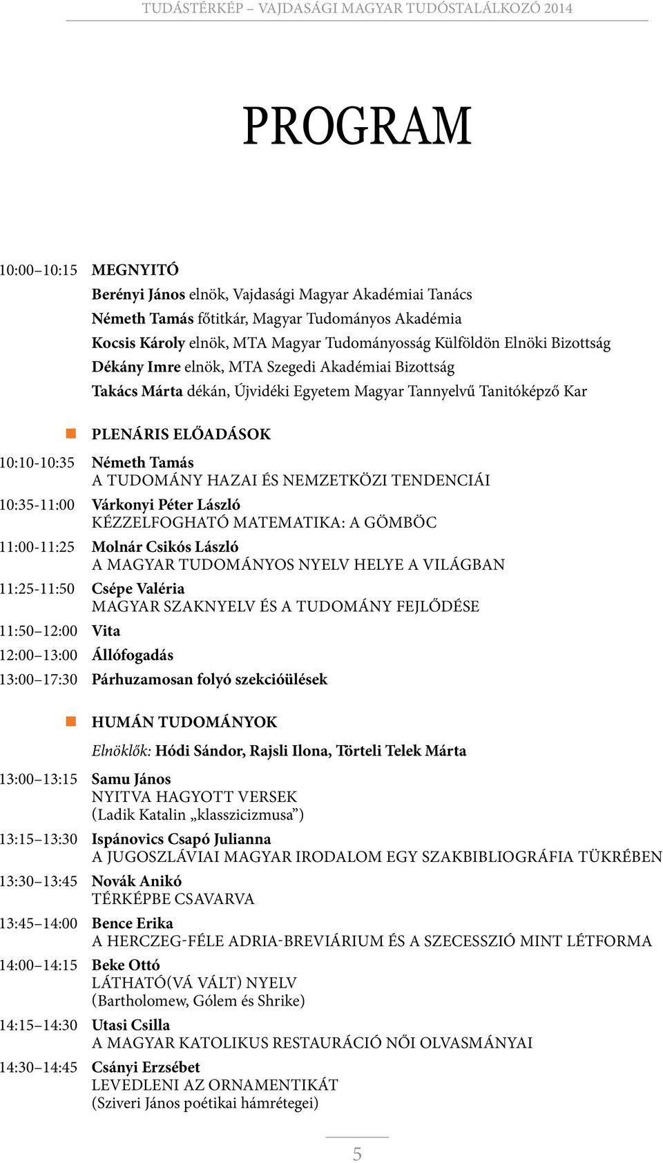 NEMZETKÖZI TENDENCIÁI 10:35-11:00 Várkonyi Péter László Kézzelfogható matematika: a Gömböc 11:00-11:25 Molnár Csikós László A MAGYAR TUDOMÁNYOS NYELV HELYE A VILÁGBAN 11:25-11:50 Csépe Valéria Magyar