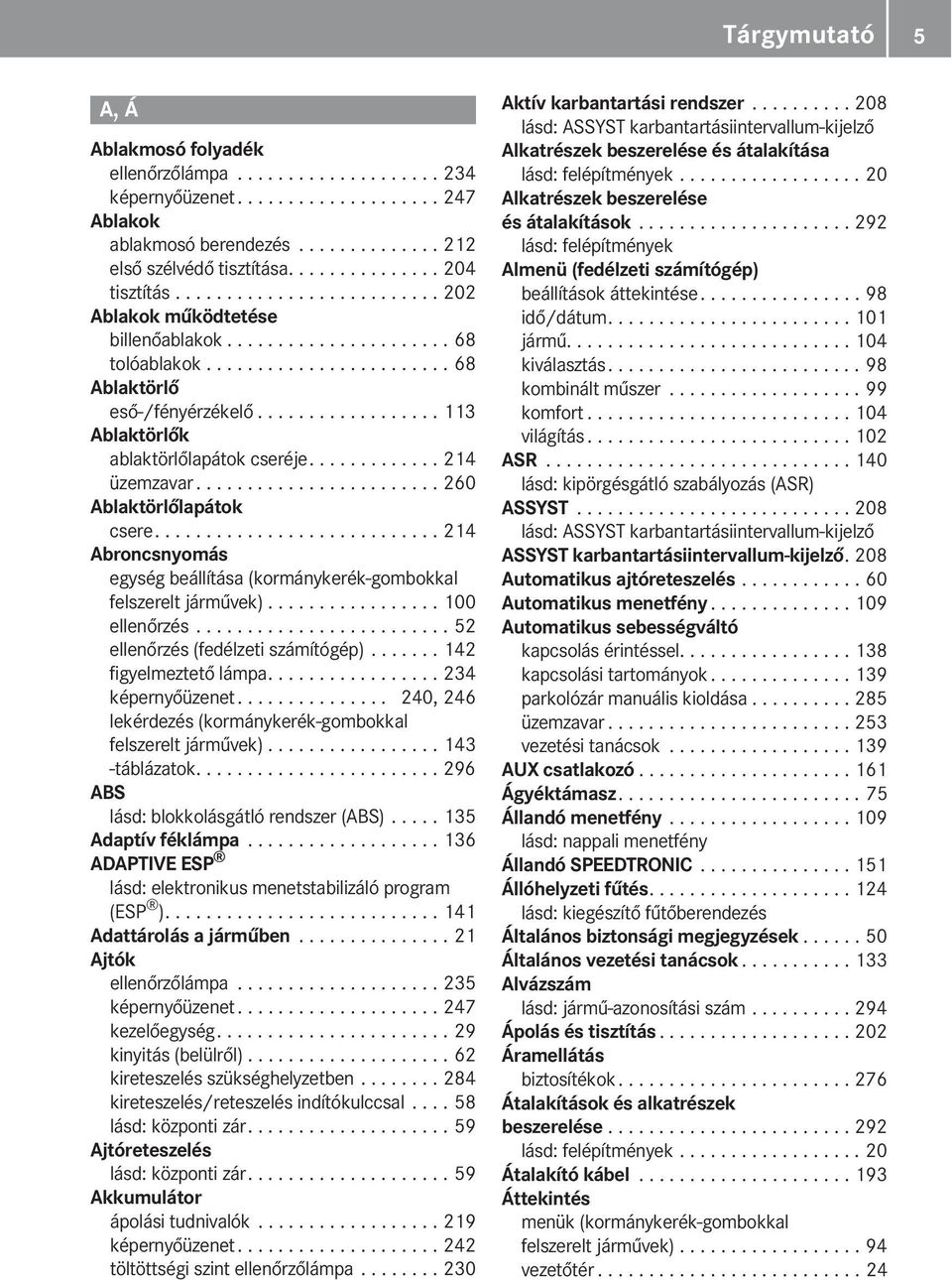 ................. 113 Ablaktörlők ablaktörlőlapátok cseréje............. 214 üzemzavar........................ 260 Ablaktörlőlapátok csere.