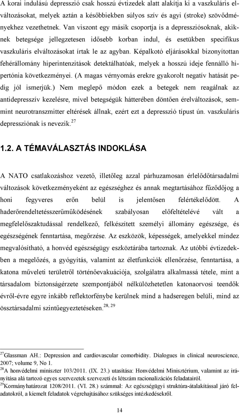 Képalkotó eljárásokkal bizonyítottan fehérállomány hiperintenzitások detektálhatóak, melyek a hosszú ideje fennálló hipertónia következményei.