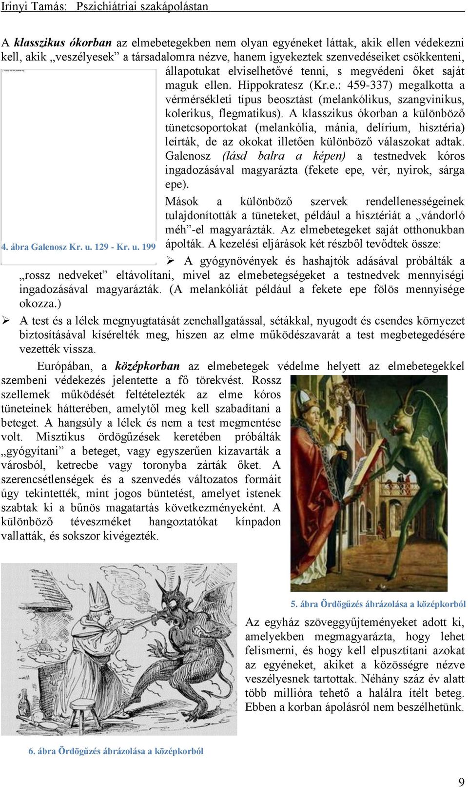 A klasszikus ókorban a különböző tünetcsoportokat (melankólia, mánia, delírium, hisztéria) leírták, de az okokat illetően különböző válaszokat adtak.