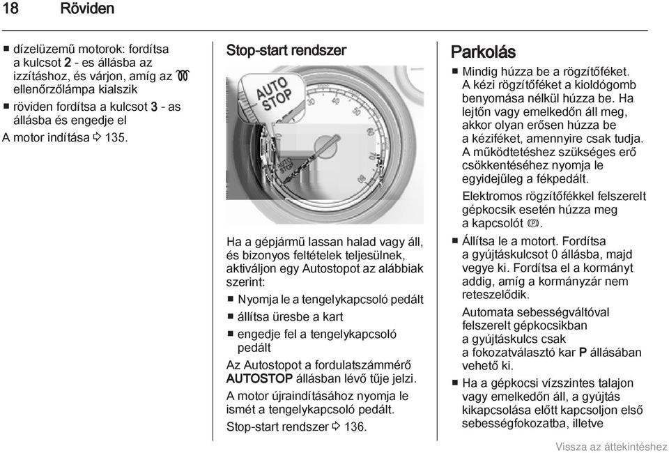 Stop-start rendszer Ha a gépjármű lassan halad vagy áll, és bizonyos feltételek teljesülnek, aktiváljon egy Autostopot az alábbiak szerint: Nyomja le a tengelykapcsoló pedált állítsa üresbe a kart