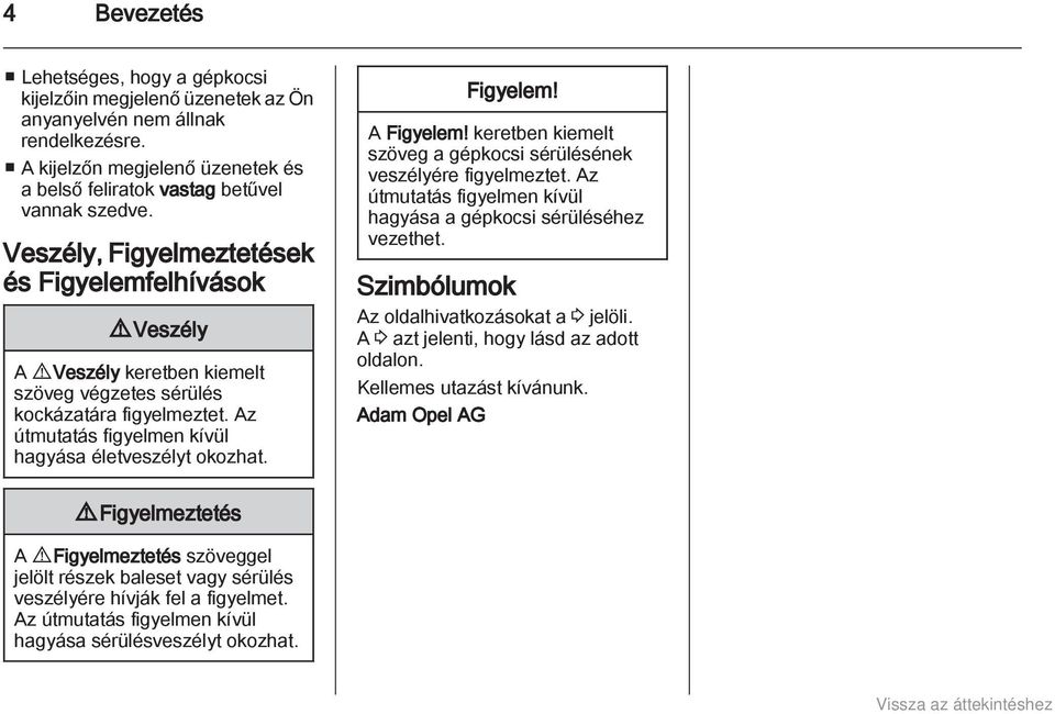Figyelem! A Figyelem! keretben kiemelt szöveg a gépkocsi sérülésének veszélyére figyelmeztet. Az útmutatás figyelmen kívül hagyása a gépkocsi sérüléséhez vezethet.