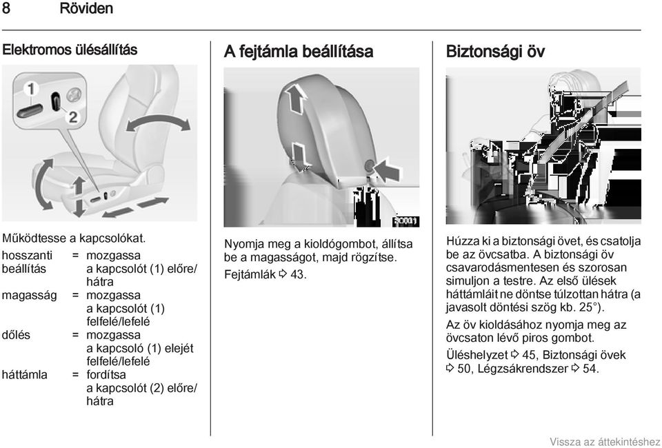 fordítsa a kapcsolót (2) előre/ hátra Nyomja meg a kioldógombot, állítsa be a magasságot, majd rögzítse. Fejtámlák 3 43. Húzza ki a biztonsági övet, és csatolja be az övcsatba.