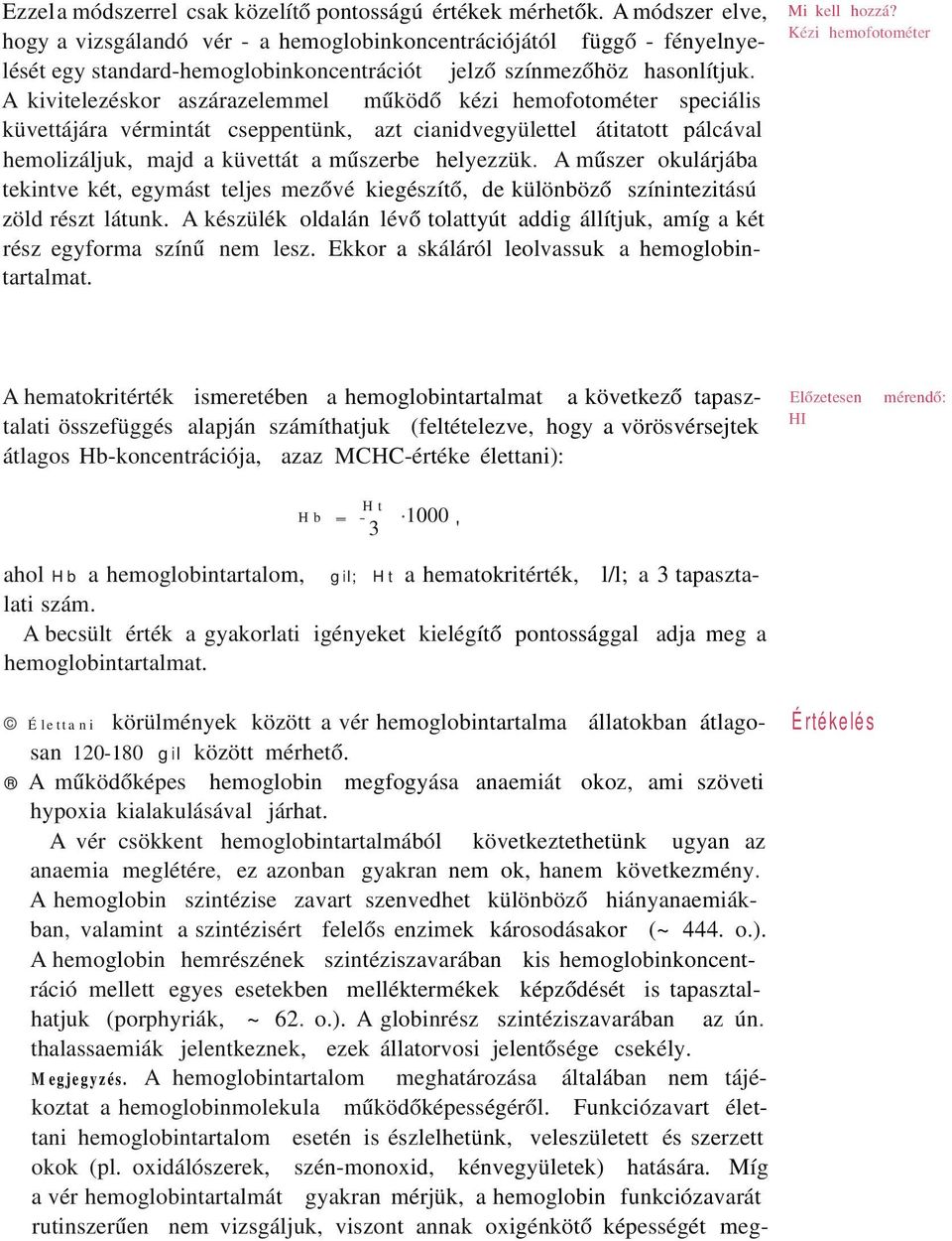 A kivitelezéskor aszárazelemmel működő kézi hemofotométer speciális küvettájára vérmintát cseppentünk, azt cianidvegyülettel átitatott pálcával hemolizáljuk, majd a küvettát a műszerbe helyezzük.