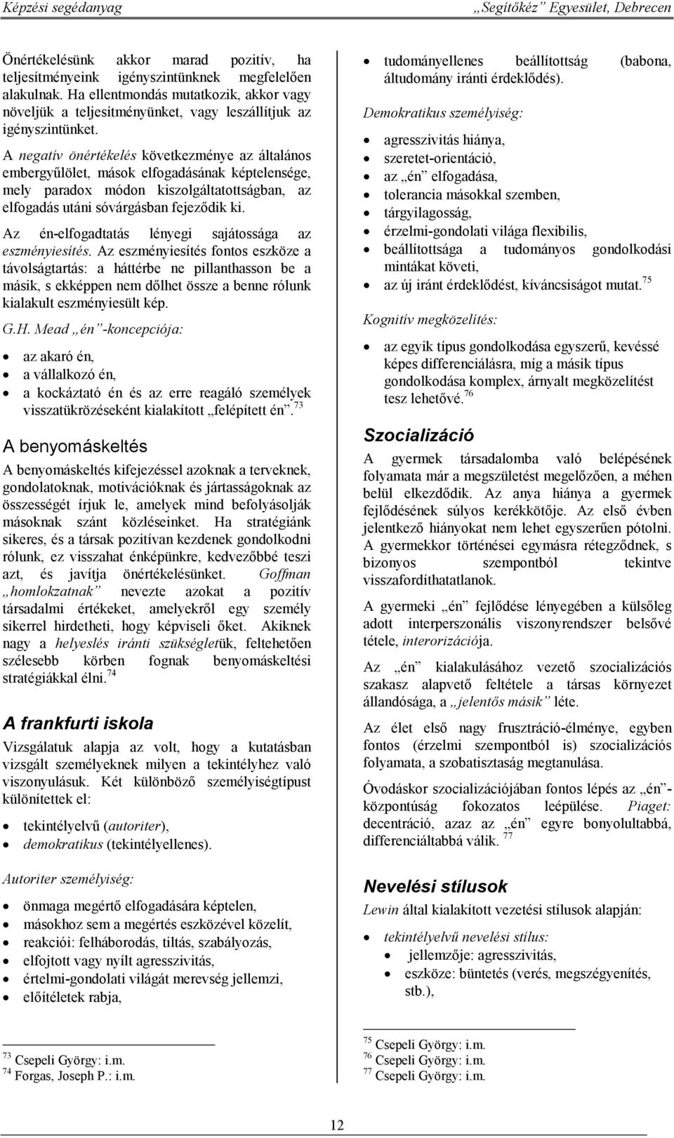 A negatív önértékelés következménye az általános embergyűlölet, mások elfogadásának képtelensége, mely paradox módon kiszolgáltatottságban, az elfogadás utáni sóvárgásban fejeződik ki.