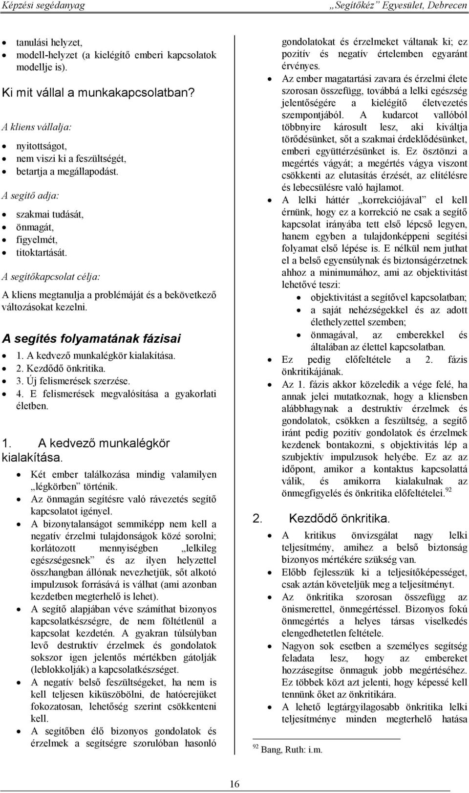 A segítőkapcsolat célja: A kliens megtanulja a problémáját és a bekövetkező változásokat kezelni. A segítés folyamatának fázisai 1. A kedvező munkalégkör kialakítása. 2. Kezdődő önkritika. 3.