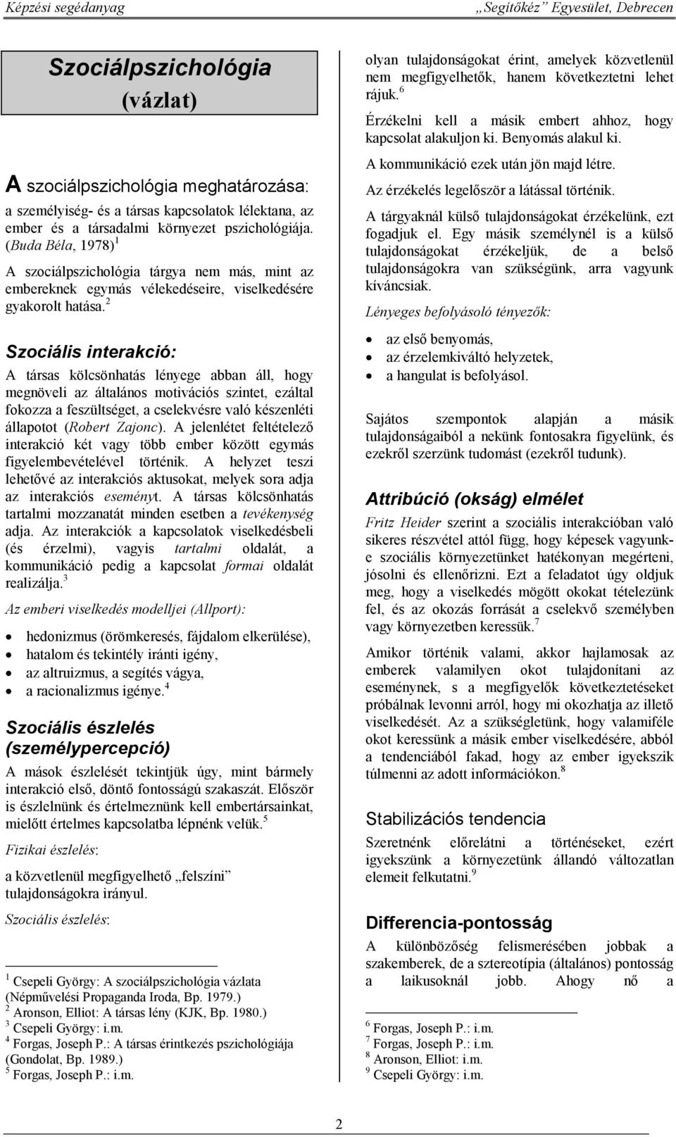 2 Szociális interakció: A társas kölcsönhatás lényege abban áll, hogy megnöveli az általános motivációs szintet, ezáltal fokozza a feszültséget, a cselekvésre való készenléti állapotot (Robert