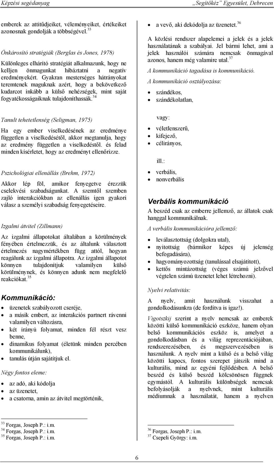 Gyakran mesterséges hátrányokat teremtenek maguknak azért, hogy a bekövetkező kudarcot inkább a külső nehézségek, mint saját fogyatékosságaiknak tulajdoníthassák. 34 a vevő, aki dekódolja az üzenetet.