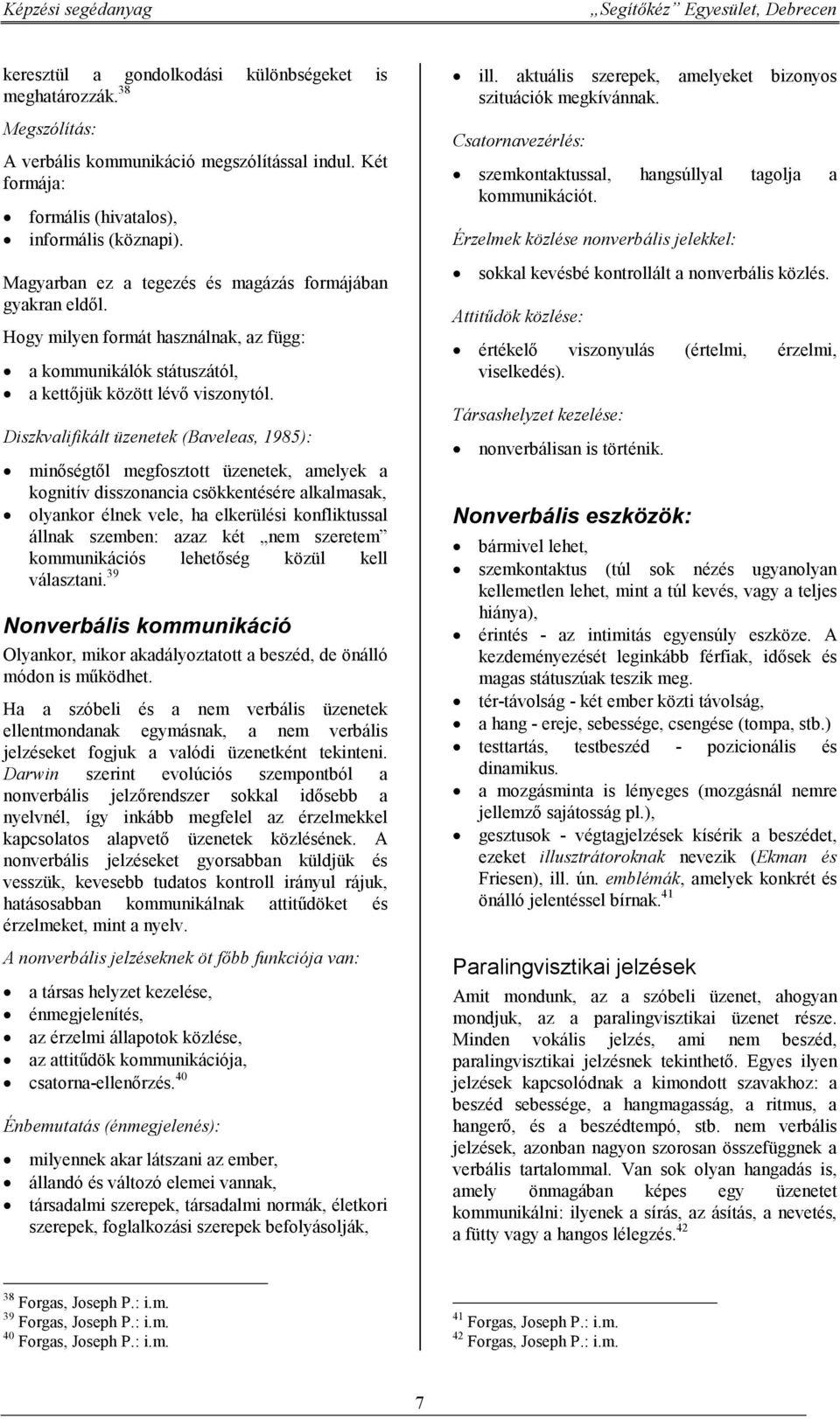 Diszkvalifikált üzenetek (Baveleas, 1985): minőségtől megfosztott üzenetek, amelyek a kognitív disszonancia csökkentésére alkalmasak, olyankor élnek vele, ha elkerülési konfliktussal állnak szemben: