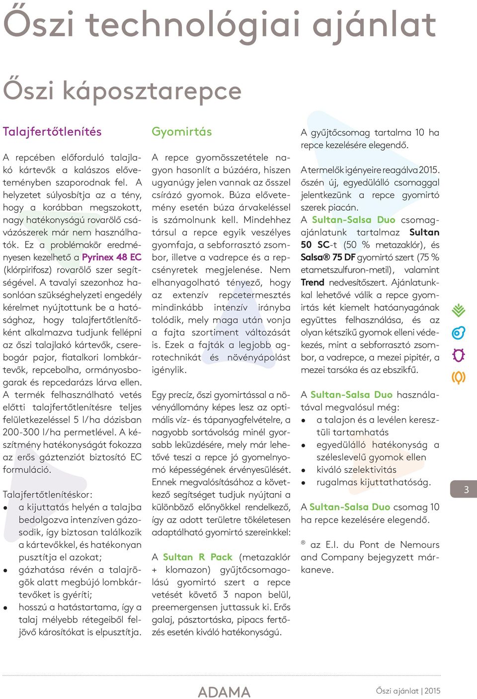 Ez a problémakör eredményesen kezelhető a Pyrinex 48 EC (klórpirifosz) rovarölő szer segítségével.