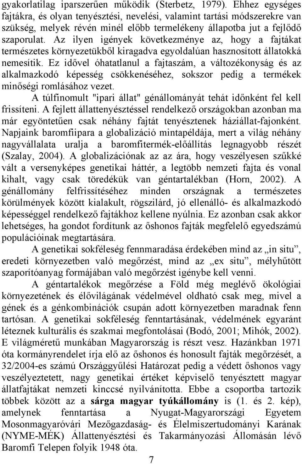 Az ilyen igények következménye az, hogy a fajtákat természetes környezetükből kiragadva egyoldalúan hasznosított állatokká nemesítik.