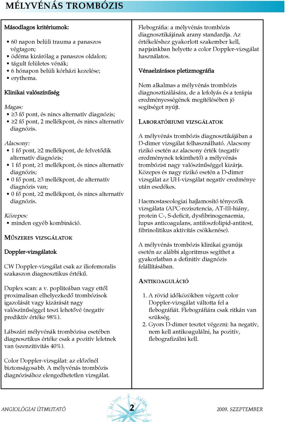 Alacsony: 1 fõ pont, 2 mellékpont, de felvetõdik alternatív diagnózis; 1 fõ pont, 1 mellékpont, és nincs alternatív diagnózis; 0 fõ pont, 3 mellékpont, de alternatív diagnózis van; 0 fõ pont, 2