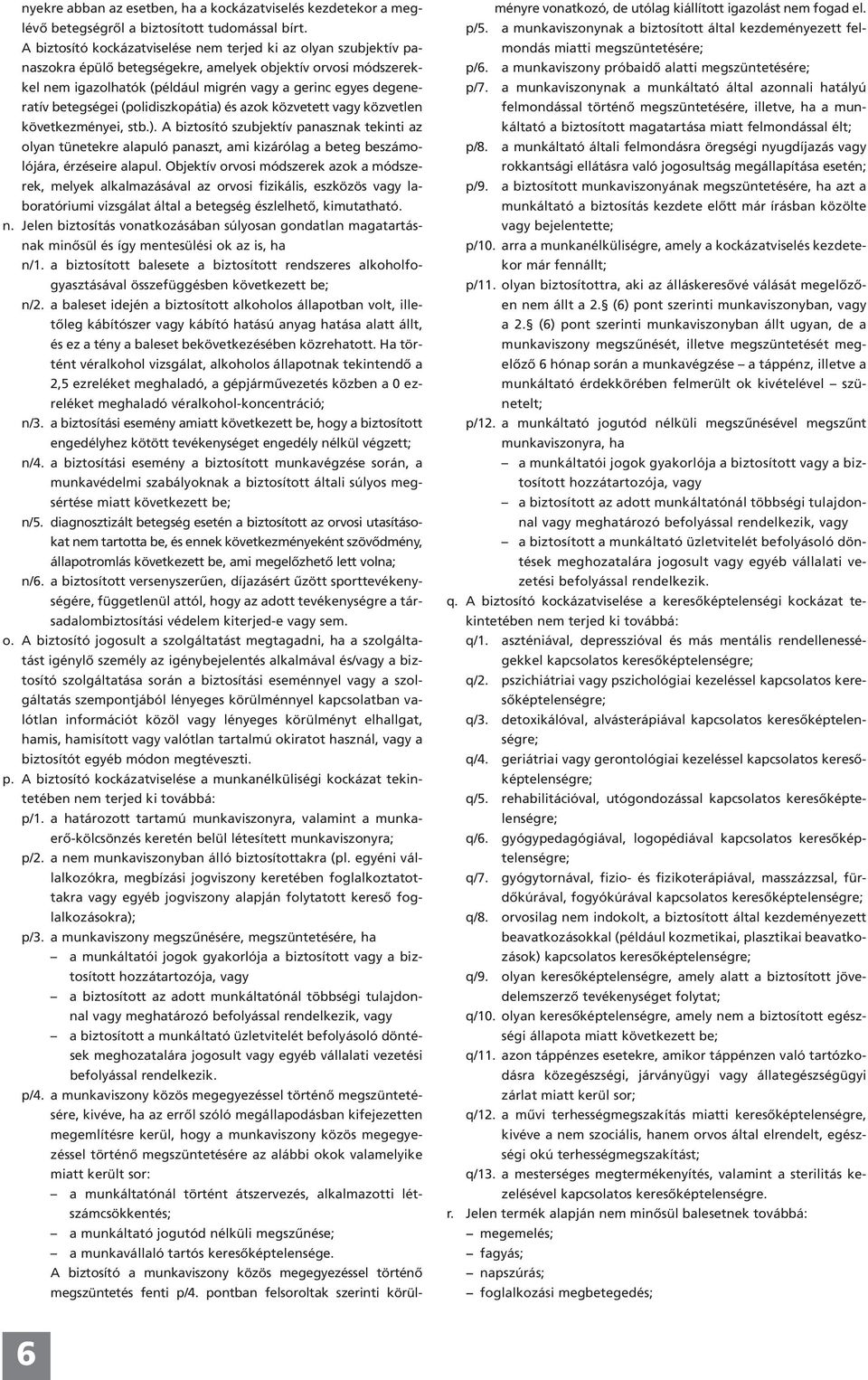 betegségei (polidiszkopátia) és azok közvetett vagy közvetlen következményei, stb.). A biztosító szubjektív panasznak tekinti az olyan tünetekre alapuló panaszt, ami kizárólag a beteg beszámolójára, érzéseire alapul.