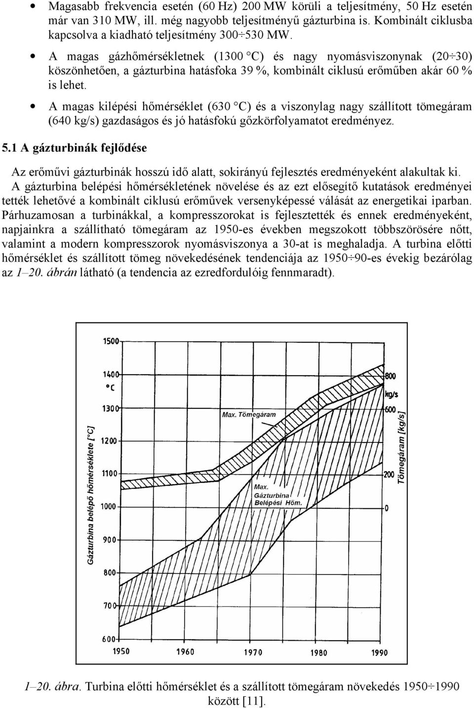 A magas gázhőmérsékletnek (1300 C) és nagy nyomásviszonynak (20 30) köszönhetően, a gázturbina hatásfoka 39 %, kombinált ciklusú erőműben akár 60 % is lehet.