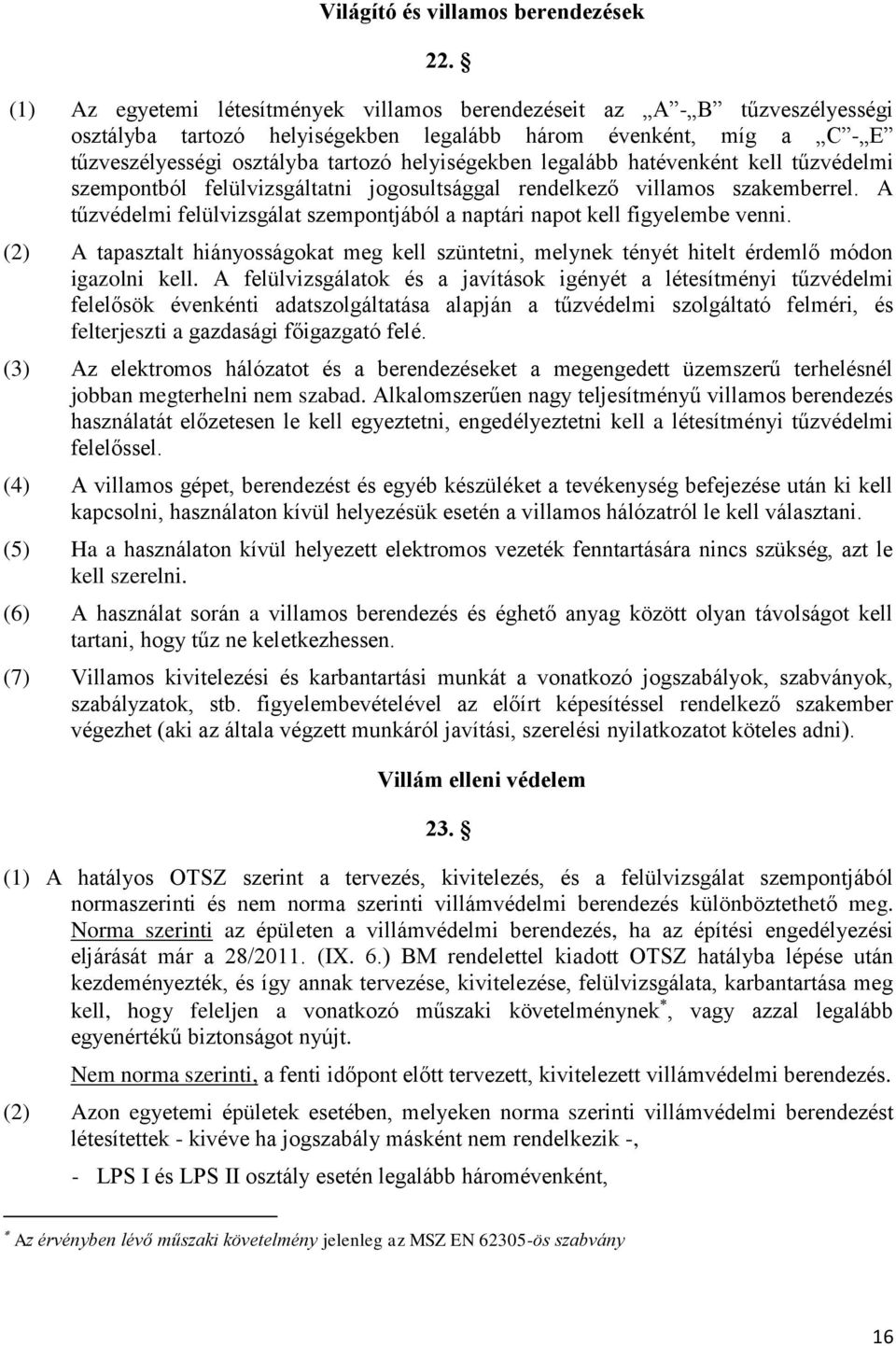 legalább hatévenként kell tűzvédelmi szempontból felülvizsgáltatni jogosultsággal rendelkező villamos szakemberrel. A tűzvédelmi felülvizsgálat szempontjából a naptári napot kell figyelembe venni.