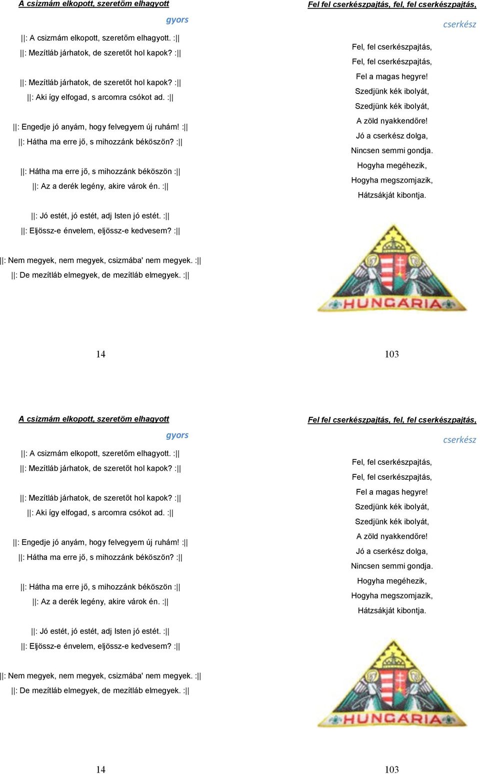 : Fel fel cserkészpajtás, fel, fel cserkészpajtás, cserkész Fel, fel cserkészpajtás, Fel, fel cserkészpajtás, Fel a magas hegyre! Szedjünk kék ibolyát, Szedjünk kék ibolyát, A zöld nyakkendőre!