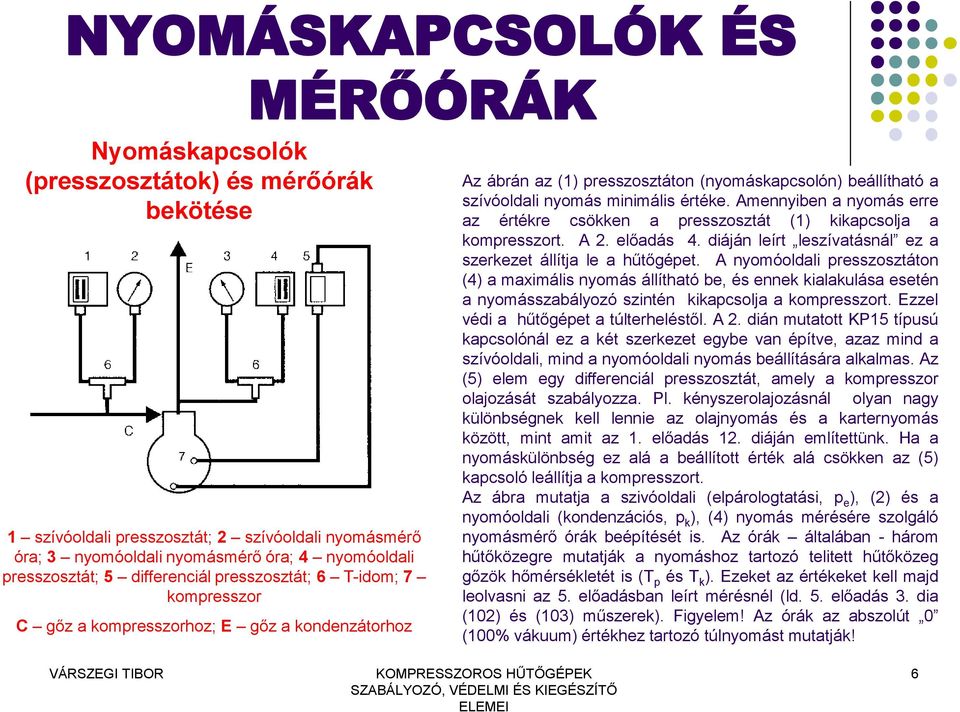 Amennyiben a nyomás erre az értékre csökken a presszosztát (1) kikapcsolja a kompresszort. A 2. előadás 4. diáján leírt leszívatásnál ez a szerkezet állítja le a hűtőgépet.