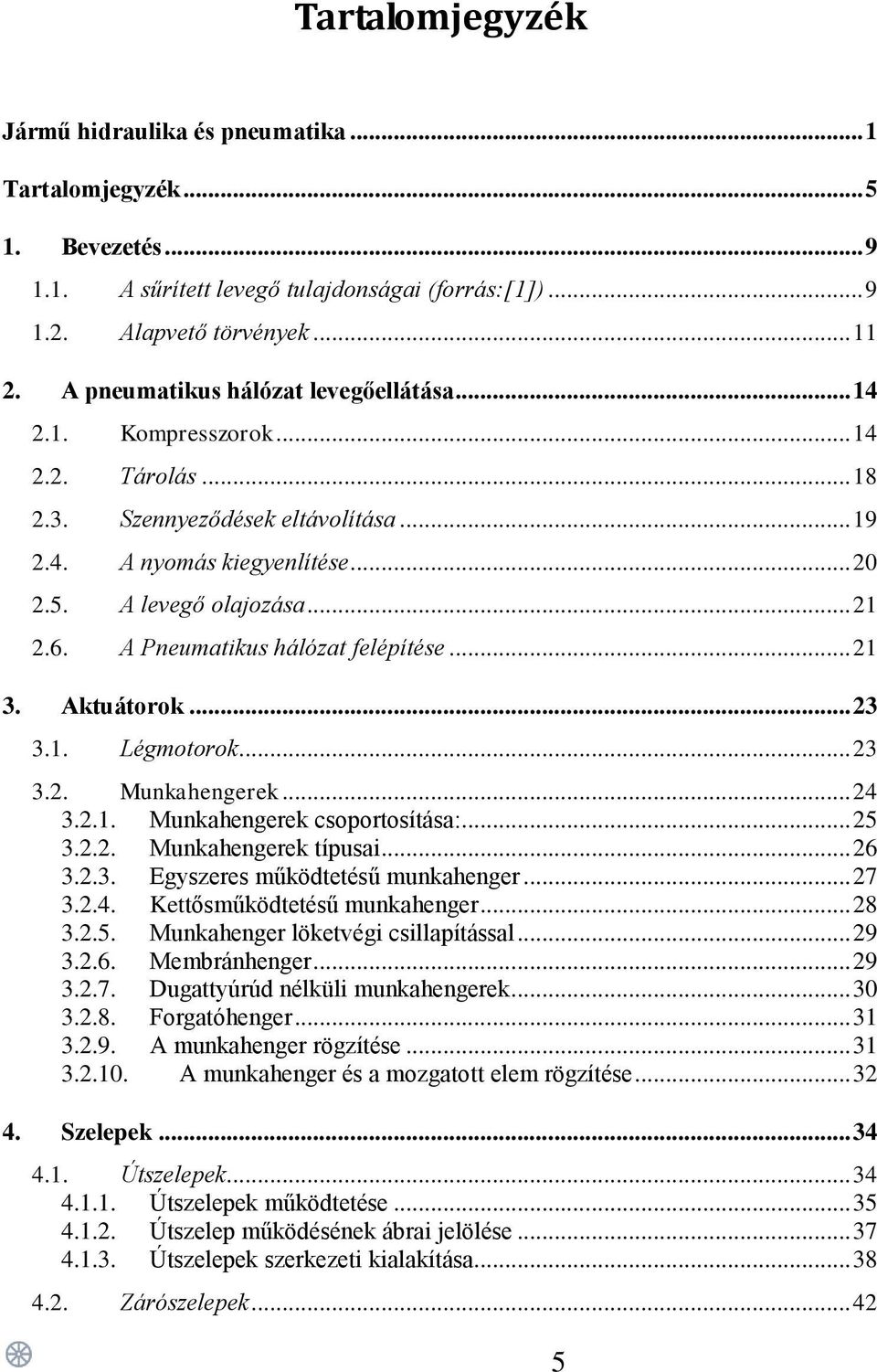 A Pneumatikus hálózat felépítése... 21 3. Aktuátorok... 23 3.1. Légmotorok... 23 3.2. Munkahengerek... 24 3.2.1. Munkahengerek csoportosítása:... 25 3.2.2. Munkahengerek típusai... 26 3.2.3. Egyszeres működtetésű munkahenger.