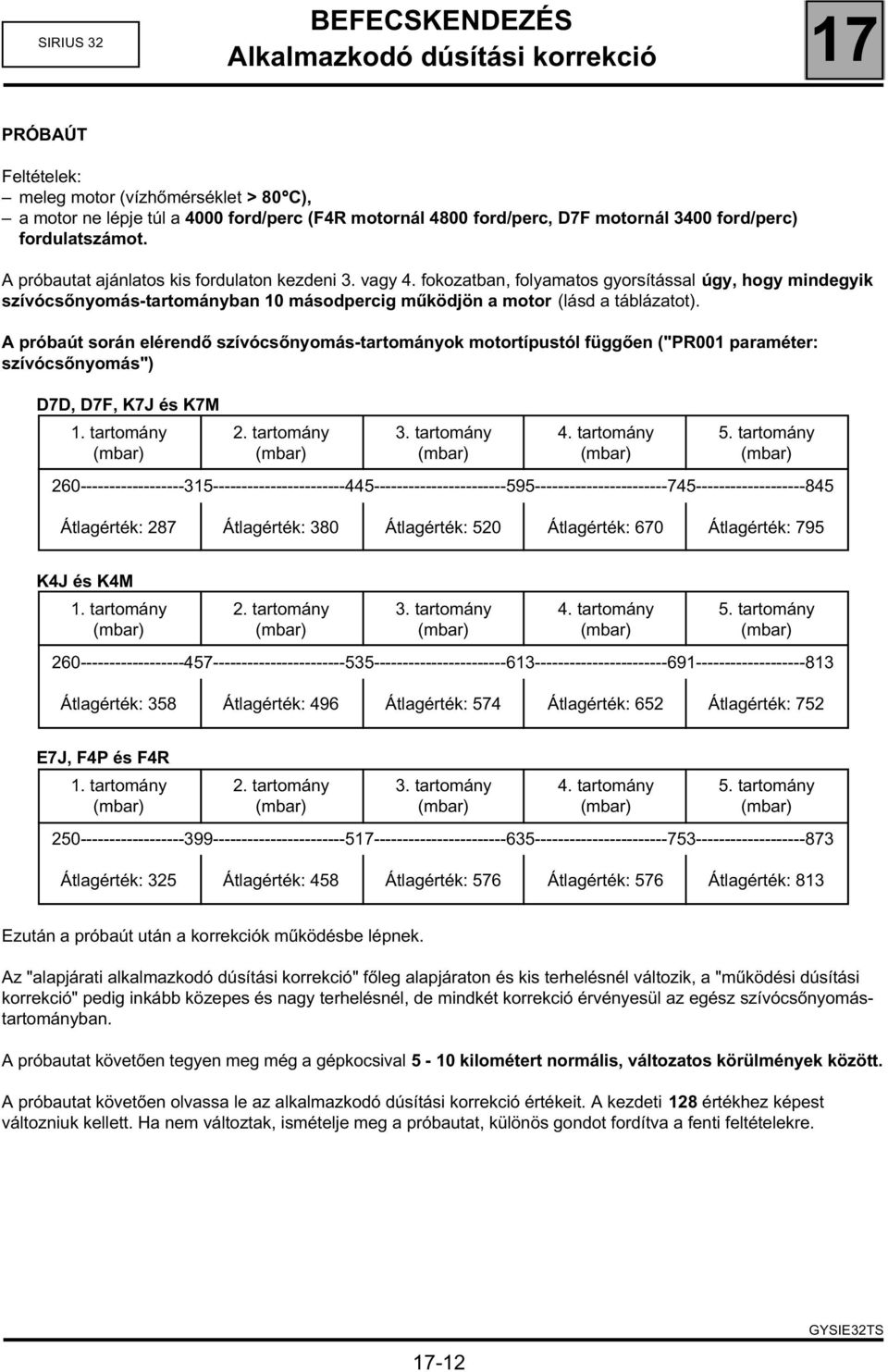 fokozatban, folyamatos gyorsítással úgy, hogy mindegyik szívócsőnyomás-tartományban 10 másodpercig működjön a motor (lásd a táblázatot).