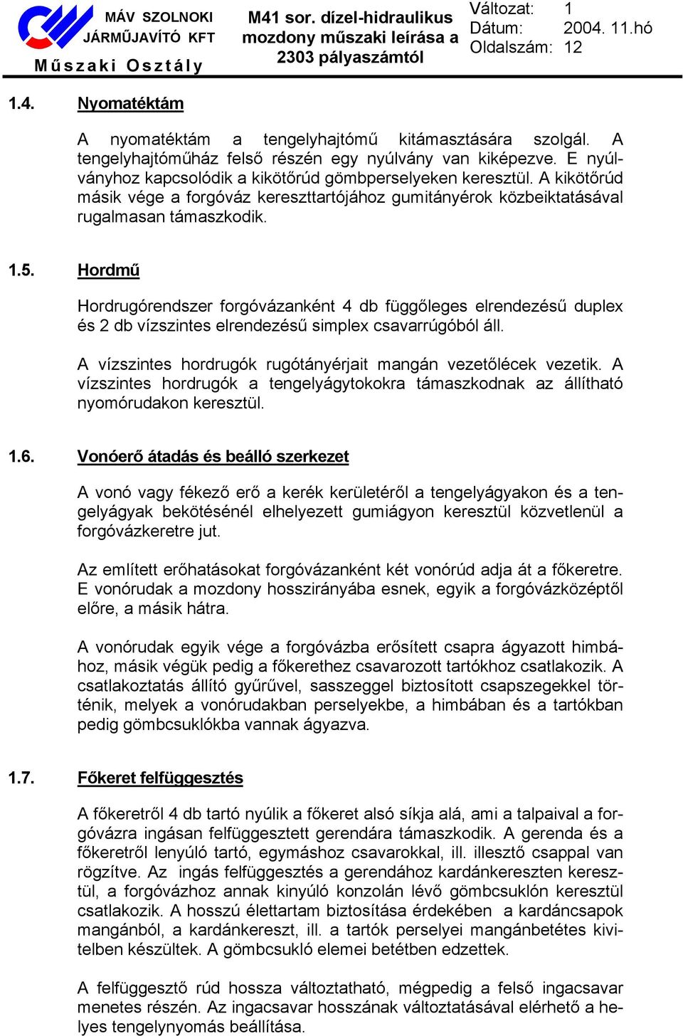 Hordmű Hordrugórendszer forgóvázanként 4 db függőleges elrendezésű duplex és 2 db vízszintes elrendezésű simplex csavarrúgóból áll. A vízszintes hordrugók rugótányérjait mangán vezetőlécek vezetik.