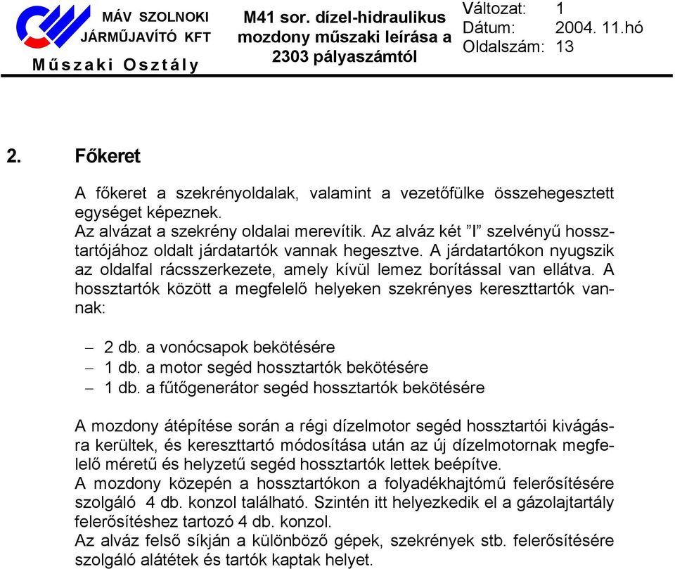 A hossztartók között a megfelelő helyeken szekrényes kereszttartók vannak: 2 db. a vonócsapok bekötésére 1 db. a motor segéd hossztartók bekötésére 1 db.